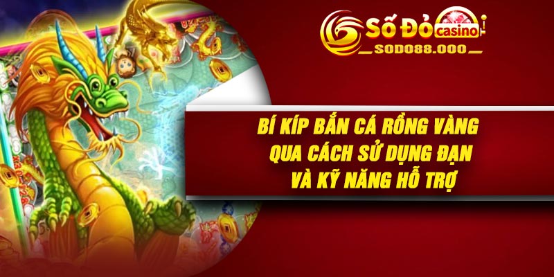 Bí kíp bắn cá rồng vàng qua cách sử dụng đạn và kỹ năng hỗ trợ