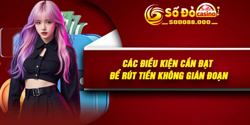 Các điều kiện cần đạt để rút tiền không gián đoạn