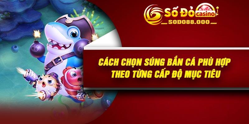 Cách chọn súng bắn cá phù hợp theo từng cấp độ mục tiêu