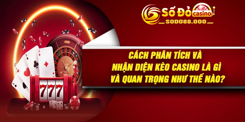 Cách phân tích và nhận diện kèo casino là gì và quan trọng như thế nào?