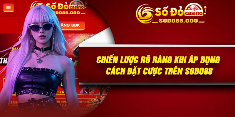 Chiến lược rõ ràng khi áp dụng cách đặt cược trên Sodo88