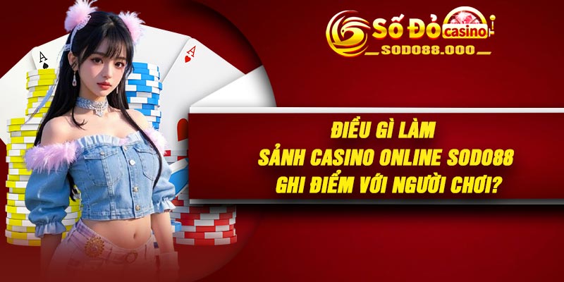 Điều gì làm sảnh Casino Online Sodo88 ghi điểm với người chơi?