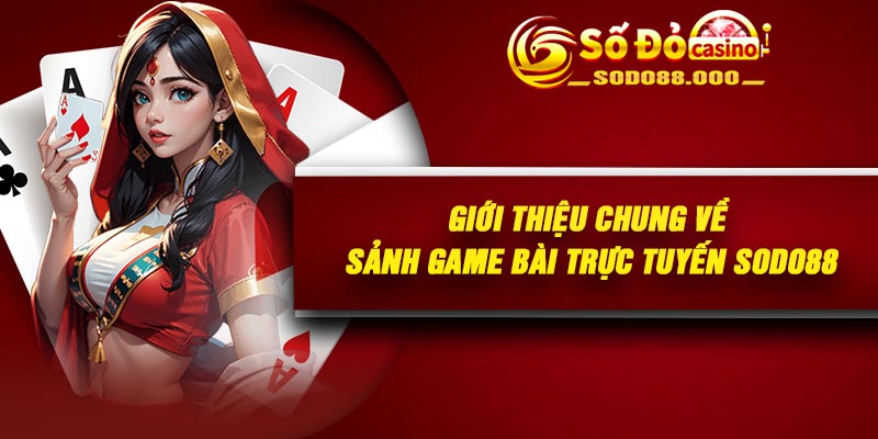 Giới thiệu chung về sảnh game bài trực tuyến Sodo88