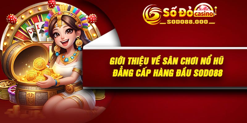 Giới thiệu về sân chơi nổ hũ đẳng cấp hàng đầu Sodo88