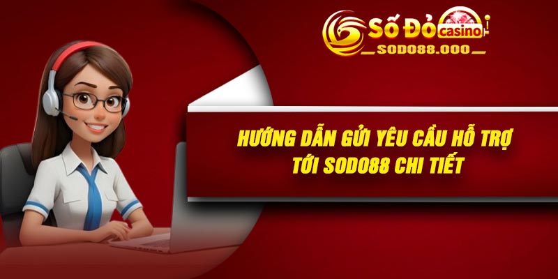 Hướng dẫn gửi yêu cầu hỗ trợ tới Sodo88 chi tiết