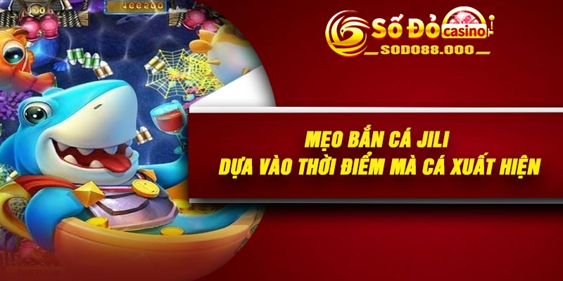 Mẹo bắn cá JILI dựa vào thời điểm mà cá xuất hiện