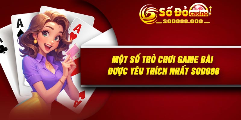 Một số trò chơi game bài được yêu thích nhất Sodo88