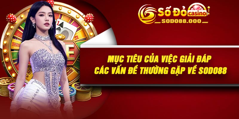Mục tiêu của việc giải đáp các vấn đề thường gặp về Sodo88