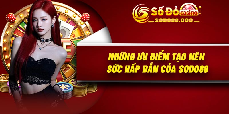Những ưu điểm tạo nên sức hấp dẫn của Sodo88