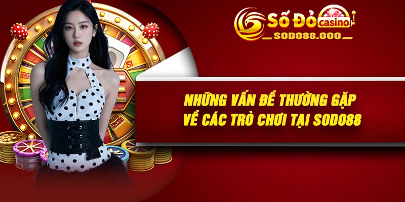 Những vấn đề thường gặp về các trò chơi tại Sodo88