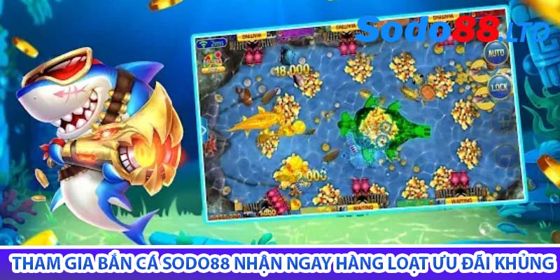 tham gia bắn cá sodo88 nhận ngay hàng loạt ưu đãi khủng